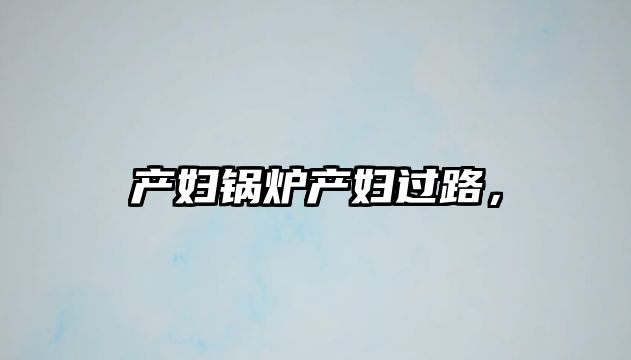 產(chǎn)婦鍋爐產(chǎn)婦過路，
