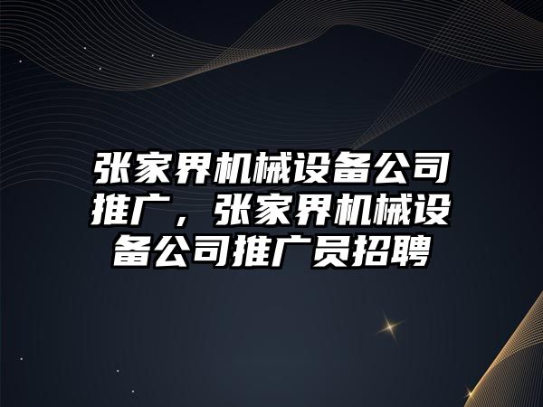 張家界機(jī)械設(shè)備公司推廣，張家界機(jī)械設(shè)備公司推廣員招聘