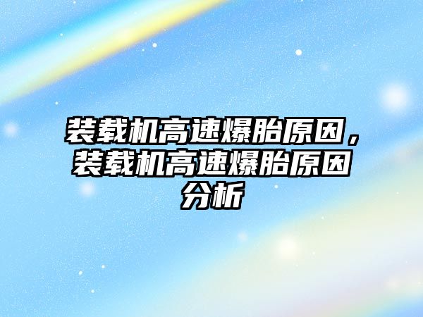 裝載機(jī)高速爆胎原因，裝載機(jī)高速爆胎原因分析