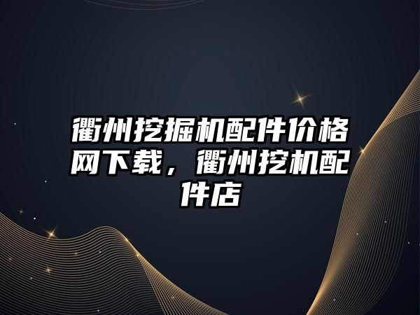 衢州挖掘機(jī)配件價(jià)格網(wǎng)下載，衢州挖機(jī)配件店