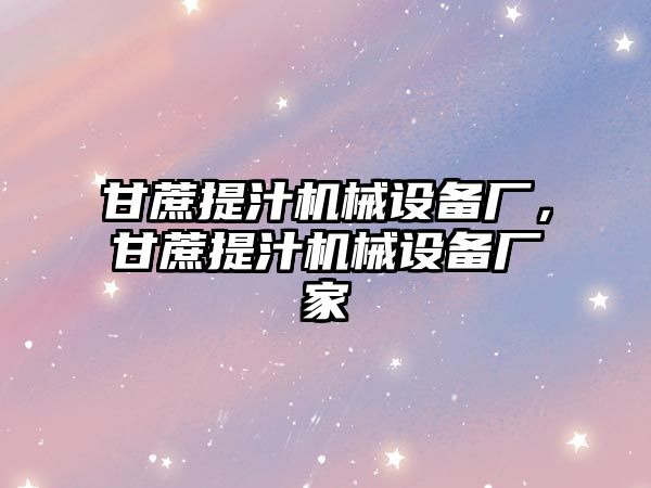 甘蔗提汁機(jī)械設(shè)備廠，甘蔗提汁機(jī)械設(shè)備廠家
