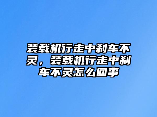 裝載機(jī)行走中剎車不靈，裝載機(jī)行走中剎車不靈怎么回事