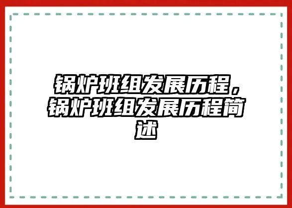鍋爐班組發(fā)展歷程，鍋爐班組發(fā)展歷程簡(jiǎn)述