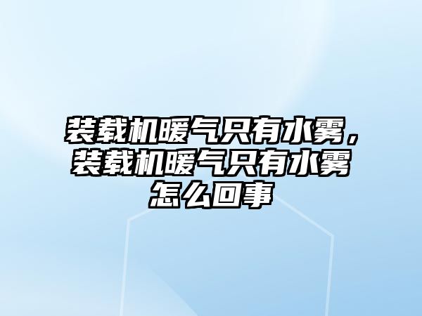 裝載機(jī)暖氣只有水霧，裝載機(jī)暖氣只有水霧怎么回事