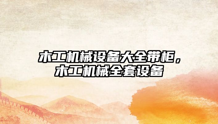 木工機械設(shè)備大全帶柜，木工機械全套設(shè)備