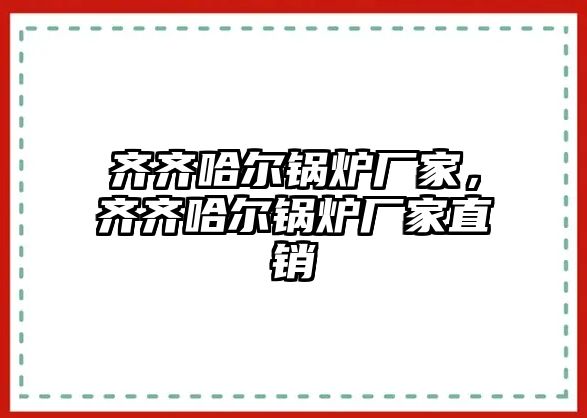 齊齊哈爾鍋爐廠家，齊齊哈爾鍋爐廠家直銷
