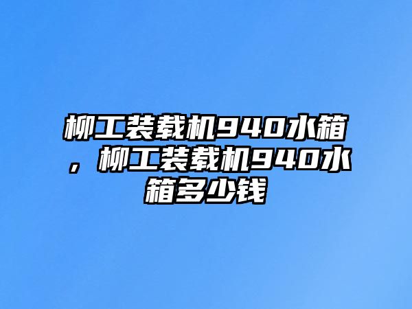 柳工裝載機(jī)940水箱，柳工裝載機(jī)940水箱多少錢