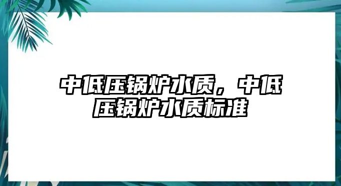 中低壓鍋爐水質，中低壓鍋爐水質標準
