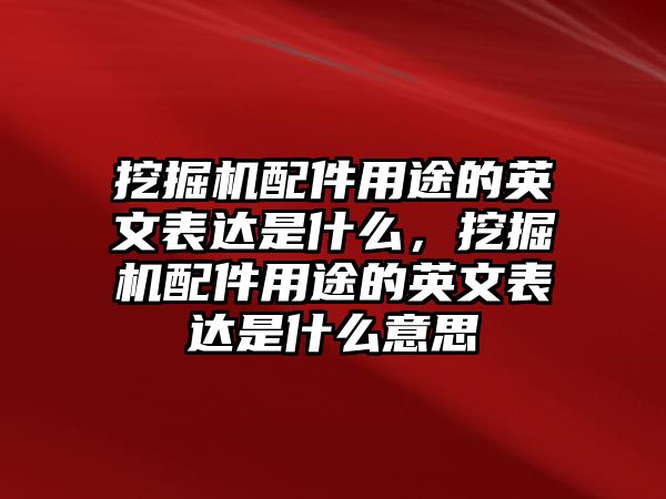 挖掘機(jī)配件用途的英文表達(dá)是什么，挖掘機(jī)配件用途的英文表達(dá)是什么意思