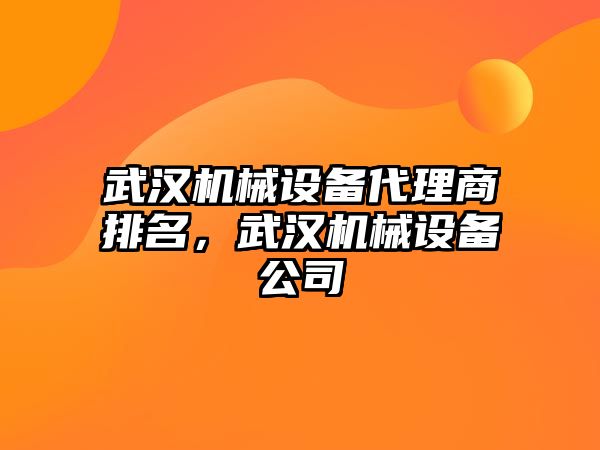 武漢機械設備代理商排名，武漢機械設備公司