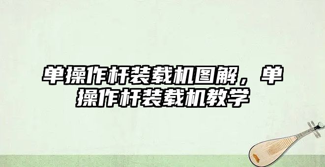 單操作桿裝載機(jī)圖解，單操作桿裝載機(jī)教學(xué)