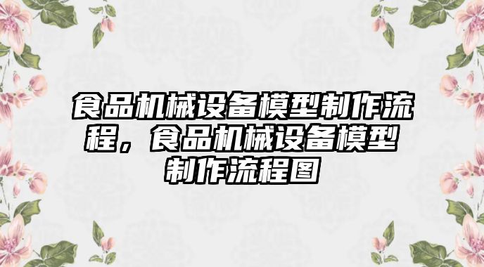 食品機械設備模型制作流程，食品機械設備模型制作流程圖