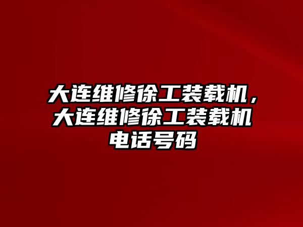 大連維修徐工裝載機(jī)，大連維修徐工裝載機(jī)電話號(hào)碼