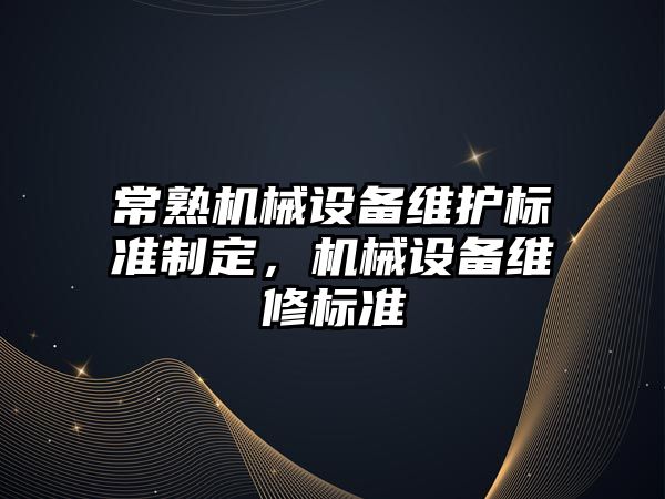 常熟機(jī)械設(shè)備維護(hù)標(biāo)準(zhǔn)制定，機(jī)械設(shè)備維修標(biāo)準(zhǔn)