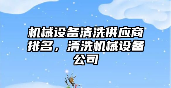 機(jī)械設(shè)備清洗供應(yīng)商排名，清洗機(jī)械設(shè)備公司