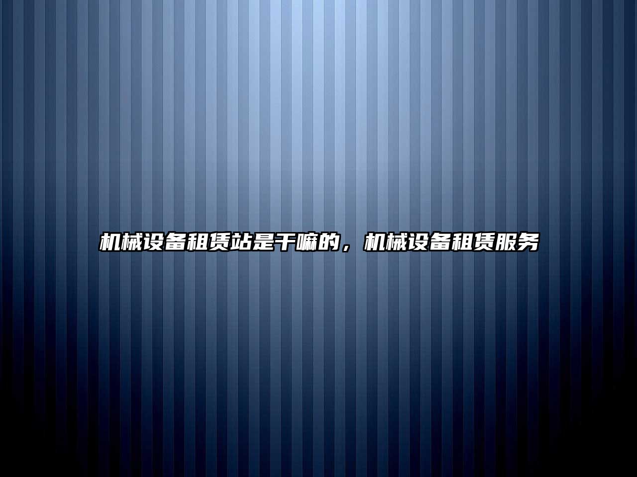 機械設(shè)備租賃站是干嘛的，機械設(shè)備租賃服務(wù)
