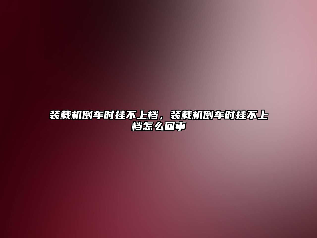 裝載機(jī)倒車時(shí)掛不上檔，裝載機(jī)倒車時(shí)掛不上檔怎么回事
