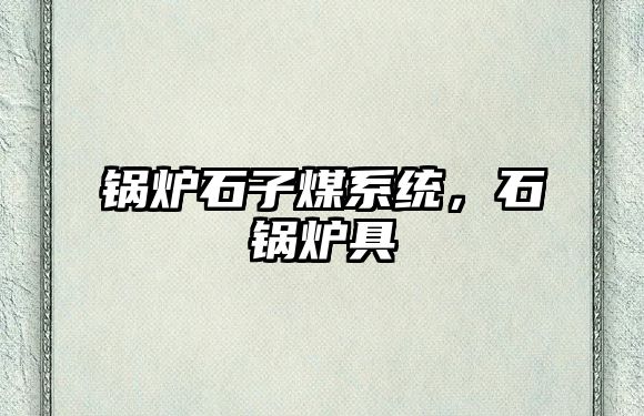 鍋爐石子煤系統(tǒng)，石鍋爐具