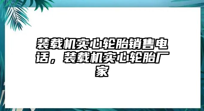 裝載機實心輪胎銷售電話，裝載機實心輪胎廠家
