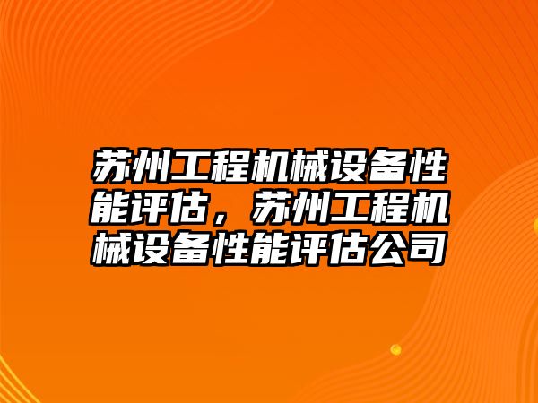 蘇州工程機械設(shè)備性能評估，蘇州工程機械設(shè)備性能評估公司