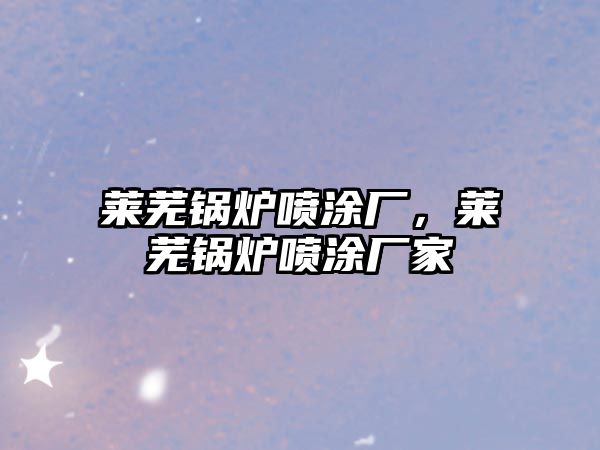 萊蕪鍋爐噴涂廠，萊蕪鍋爐噴涂廠家