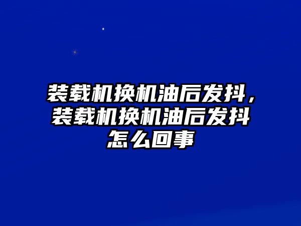裝載機換機油后發(fā)抖，裝載機換機油后發(fā)抖怎么回事