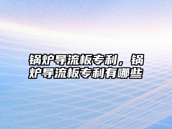 鍋爐導(dǎo)流板專利，鍋爐導(dǎo)流板專利有哪些
