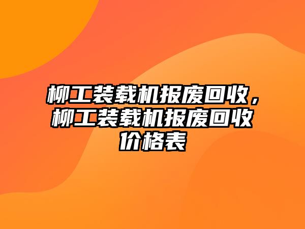 柳工裝載機(jī)報(bào)廢回收,柳工裝載機(jī)報(bào)廢回收價(jià)格表