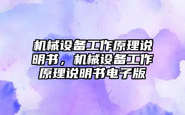 機(jī)械設(shè)備工作原理說(shuō)明書，機(jī)械設(shè)備工作原理說(shuō)明書電子版
