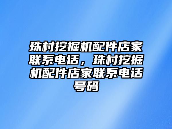 珠村挖掘機(jī)配件店家聯(lián)系電話，珠村挖掘機(jī)配件店家聯(lián)系電話號碼