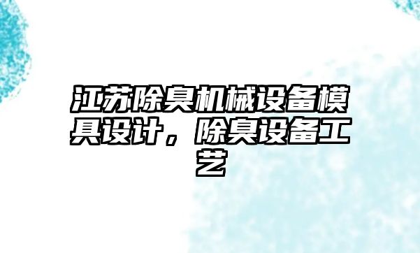 江蘇除臭機(jī)械設(shè)備模具設(shè)計(jì)，除臭設(shè)備工藝