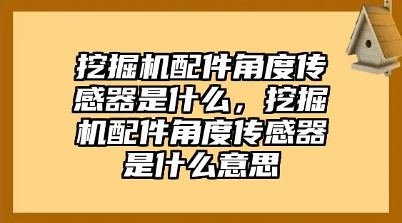 挖掘機(jī)配件角度傳感器是什么，挖掘機(jī)配件角度傳感器是什么意思