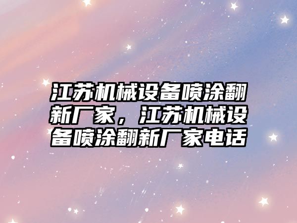 江蘇機(jī)械設(shè)備噴涂翻新廠家，江蘇機(jī)械設(shè)備噴涂翻新廠家電話