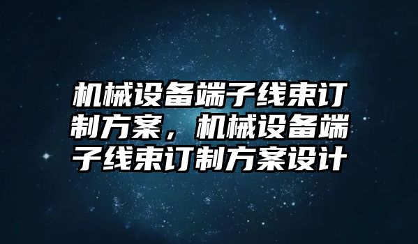 機(jī)械設(shè)備端子線束訂制方案，機(jī)械設(shè)備端子線束訂制方案設(shè)計(jì)