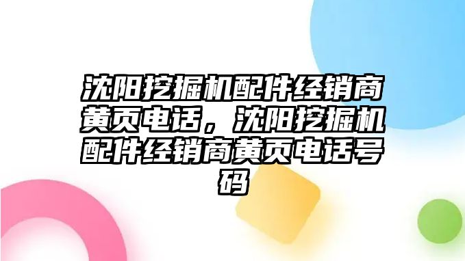 沈陽(yáng)挖掘機(jī)配件經(jīng)銷商黃頁(yè)電話，沈陽(yáng)挖掘機(jī)配件經(jīng)銷商黃頁(yè)電話號(hào)碼