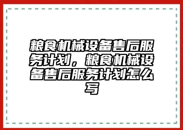 糧食機(jī)械設(shè)備售后服務(wù)計(jì)劃，糧食機(jī)械設(shè)備售后服務(wù)計(jì)劃怎么寫