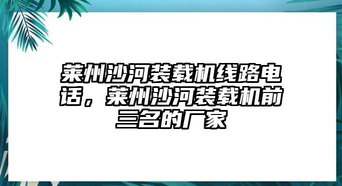 萊州沙河裝載機(jī)線路電話，萊州沙河裝載機(jī)前三名的廠家