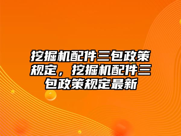 挖掘機配件三包政策規(guī)定，挖掘機配件三包政策規(guī)定最新