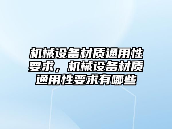 機械設(shè)備材質(zhì)通用性要求，機械設(shè)備材質(zhì)通用性要求有哪些
