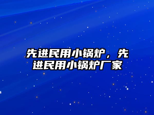 先進(jìn)民用小鍋爐，先進(jìn)民用小鍋爐廠家