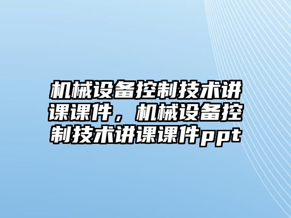 機械設(shè)備控制技術(shù)講課課件，機械設(shè)備控制技術(shù)講課課件ppt