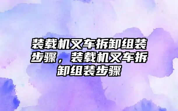 裝載機(jī)叉車拆卸組裝步驟，裝載機(jī)叉車拆卸組裝步驟