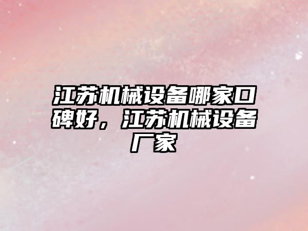 江蘇機(jī)械設(shè)備哪家口碑好，江蘇機(jī)械設(shè)備廠家