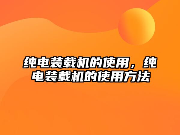 純電裝載機的使用，純電裝載機的使用方法