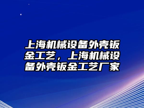 上海機械設(shè)備外殼鈑金工藝，上海機械設(shè)備外殼鈑金工藝廠家