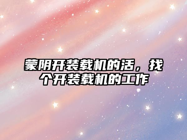 蒙陰開(kāi)裝載機(jī)的活，找個(gè)開(kāi)裝載機(jī)的工作