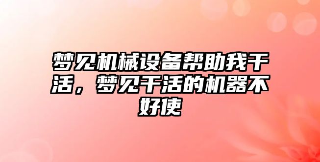 夢見機械設(shè)備幫助我干活，夢見干活的機器不好使