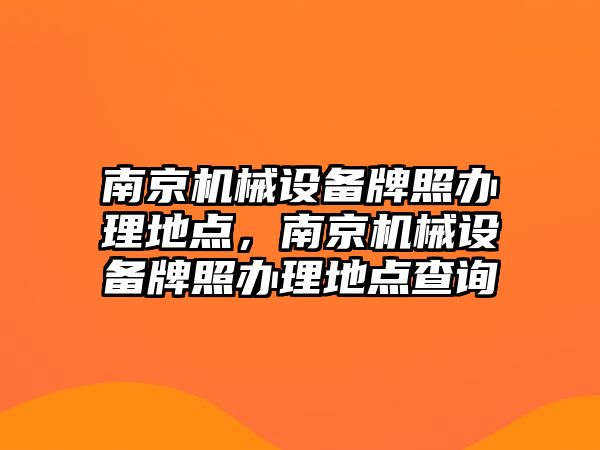 南京機(jī)械設(shè)備牌照辦理地點(diǎn),南京機(jī)械設(shè)備牌照辦理地點(diǎn)查詢