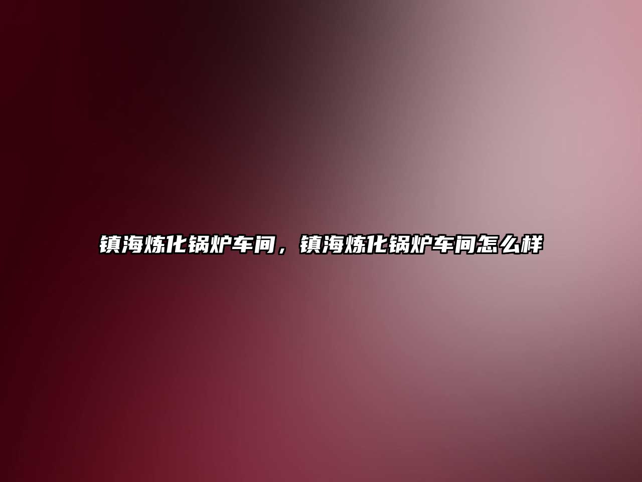 鎮(zhèn)海煉化鍋爐車間，鎮(zhèn)海煉化鍋爐車間怎么樣