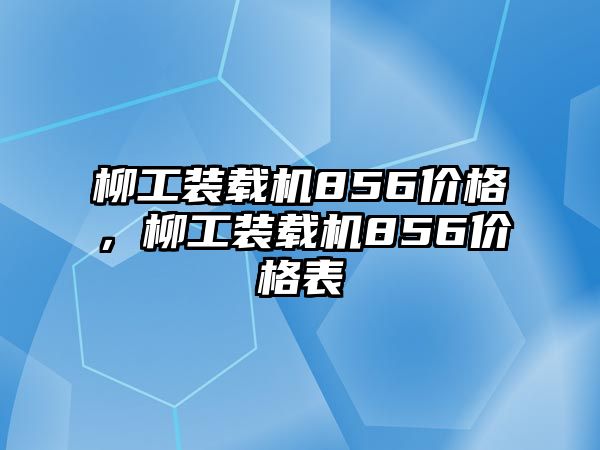 柳工裝載機(jī)856價(jià)格，柳工裝載機(jī)856價(jià)格表